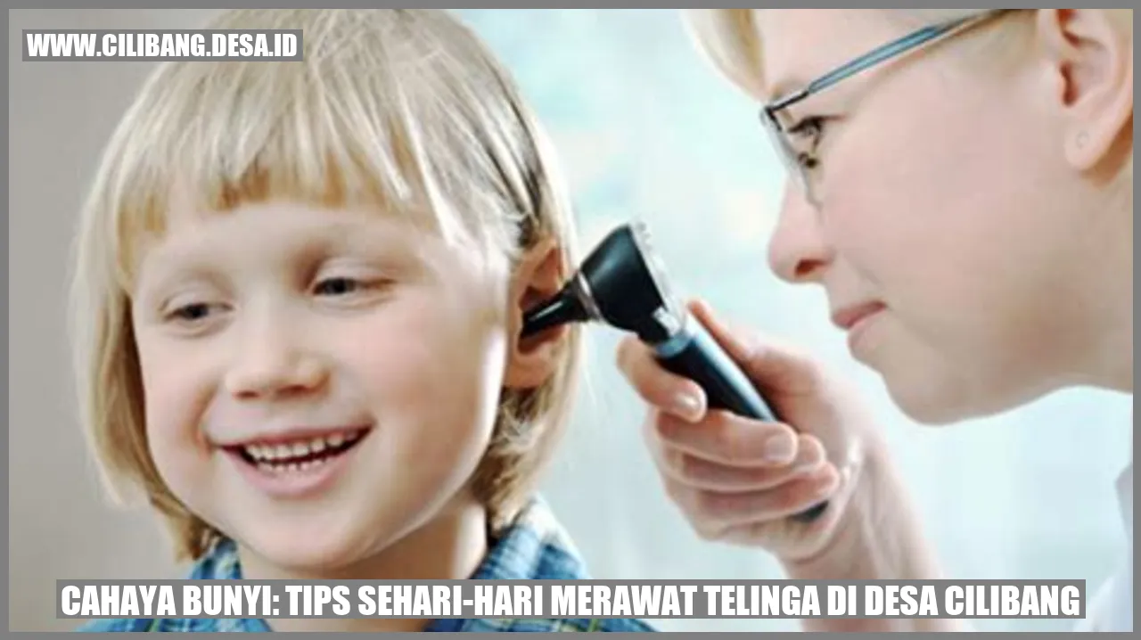 Cahaya Bunyi: Tips Sehari-hari Merawat Telinga di Desa Cilibang